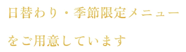 日替わり・季節限定メニューをご用意しています。